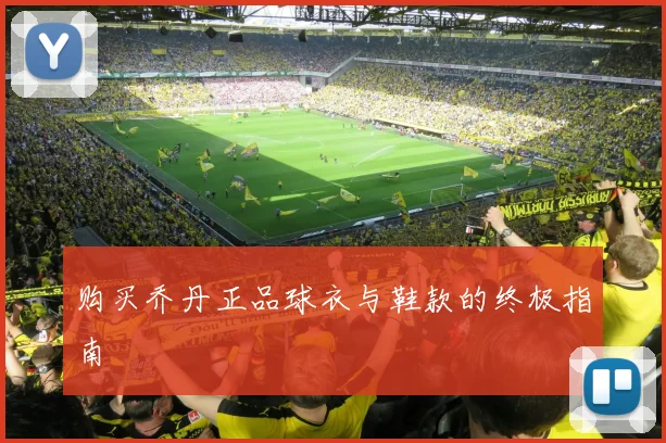 购买乔丹正品球衣与鞋款的终极指南
