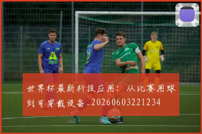 世界杯最新科技应用：从比赛用球到可穿戴设备_20260603221234