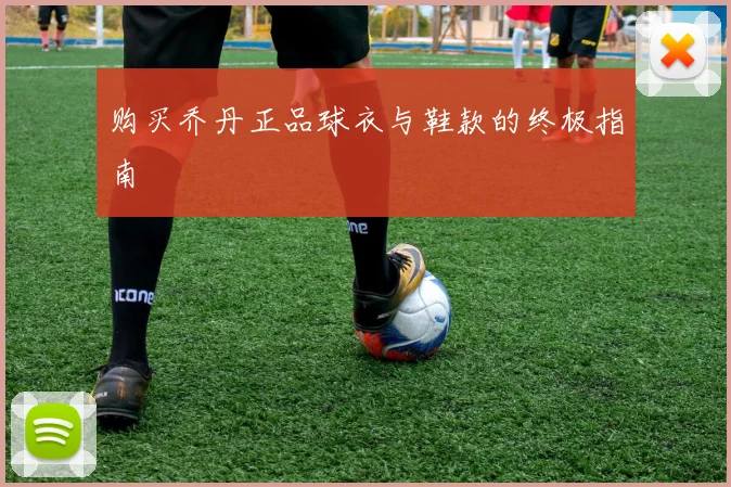 购买乔丹正品球衣与鞋款的终极指南