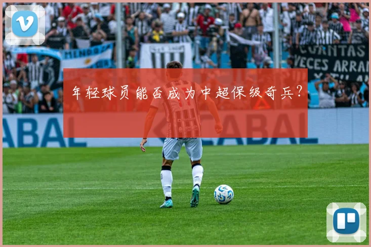 年轻球员能否成为中超保级奇兵?