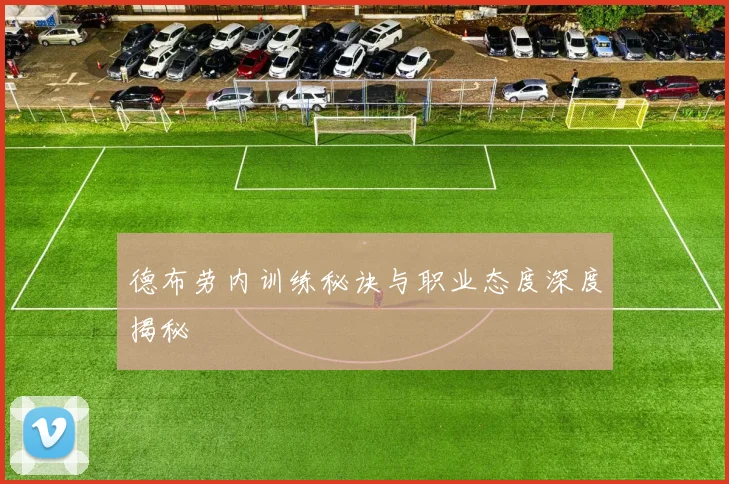 德布劳内训练秘诀与职业态度深度揭秘