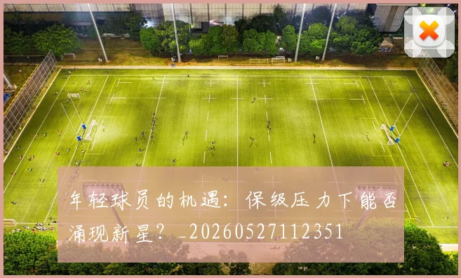 年轻球员的机遇:保级压力下能否涌现新星?_20260527112351