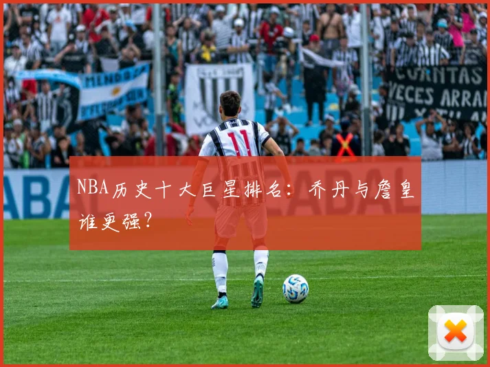 NBA历史十大巨星排名：乔丹与詹皇谁更强？