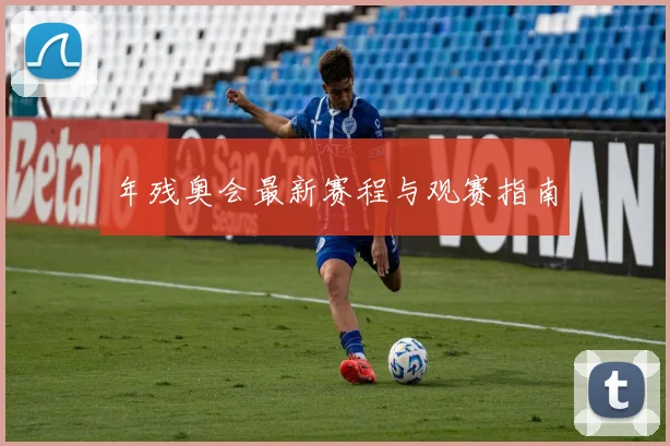 年残奥会最新赛程与观赛指南