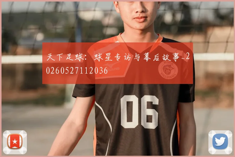 天下足球:球星专访与幕后故事_20260527112036