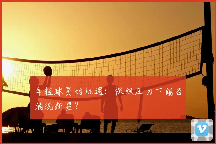 年轻球员的机遇:保级压力下能否涌现新星?