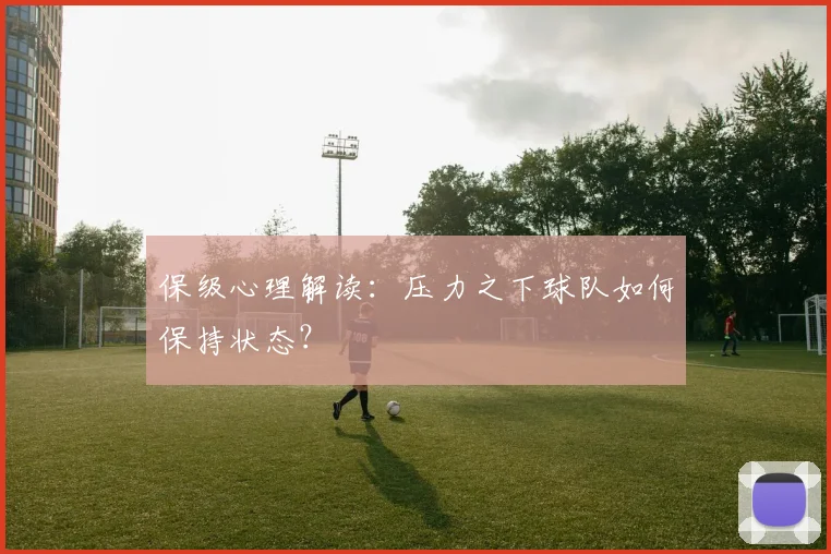 保级心理解读:压力之下球队如何保持状态?