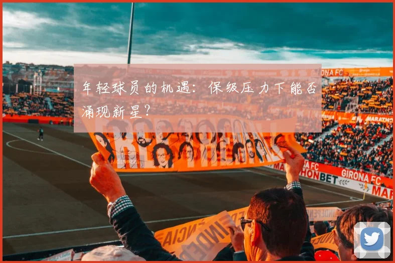 年轻球员的机遇：保级压力下能否涌现新星？