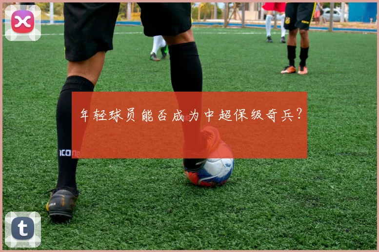 年轻球员能否成为中超保级奇兵?