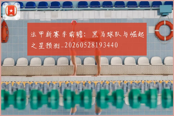法甲新赛季前瞻：黑马球队与崛起之星预测_20260528193440